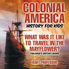 Colonial America History for Kids: What Was It Like to Travel in the Mayflower? Children's History Books - Paperback