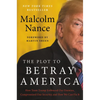 The Plot to Betray America: How Team Trump Embraced Our Enemies, Compromised Our Security, and How We Can Fix It - Hardcover