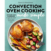 Convection Oven Cooking Made Simple: A Guide and Cookbook to Get the Most Out of Your Convection Oven - Paperback