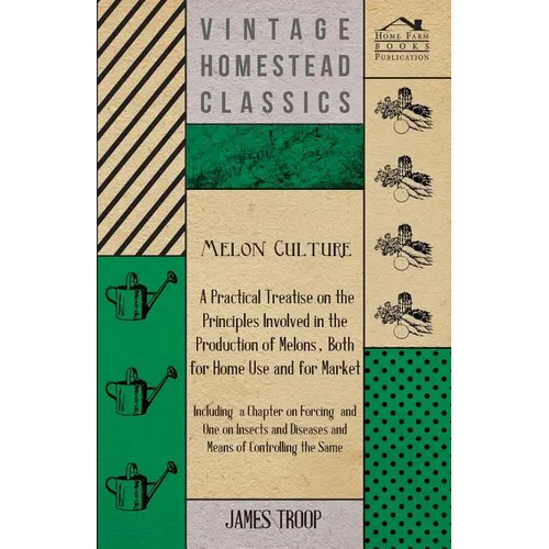 Melon Culture; A Practical Treatise On The Principles Involved In The Production Of Melons, Both For Home Use And For Market: Including A Chapter On F - Paperback