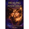 Healing the Inner Child: How You Can Begin to Heal the Wounded Soul Within Using Meditation, Awareness, Journaling, and More - Hardcover