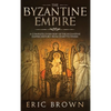 The Byzantine Empire: A Complete Overview Of The Byzantine Empire History from Start to Finish - Hardcover