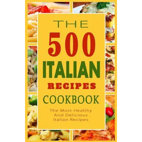 Italian Recipes Cookbook: The 500 Most Healthy And Delicious Italian Recipes - Paperback