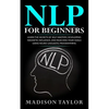 NLP For Beginners: Learn The Secrets Of Self Mastery, Developing Magnetic Influence And Reaching Your Goals Using Neuro-Linguistic Programming - Paperback