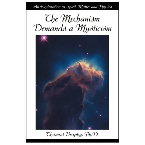 The Mechanism Demands a Mysticism: An Exploration of Spirit, Matter and Physics - Paperback