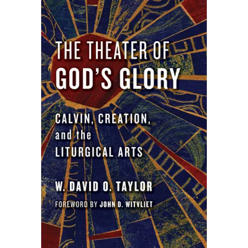 The Theater of God's Glory: Calvin, Creation, and the Liturgical Arts - Paperback