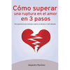 Cómo superar una ruptura en el amor en 3 pasos: Una experiencia personal para superar el desamor y salir adelante - Paperback