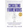 Consulting Frameworks: Use on your next startup, in an existing small business, or to ace the case interview - Paperback
