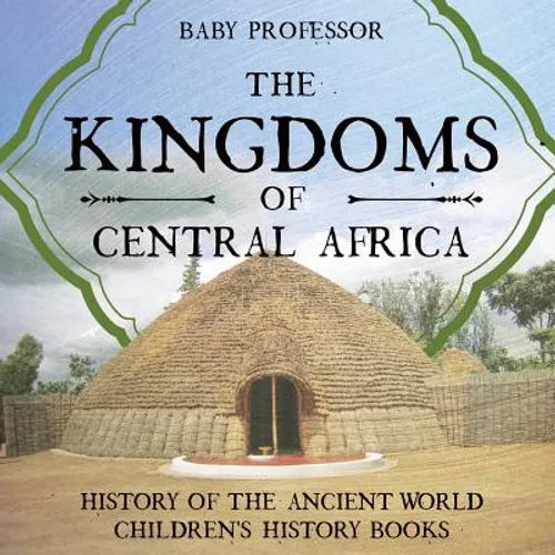 The Kingdoms of Central Africa - History of the Ancient World Children's History Books - Paperback