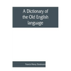 A dictionary of the Old English language, compiled from writings of the XII. XIII. XIV. and XV. Centuries - Paperback