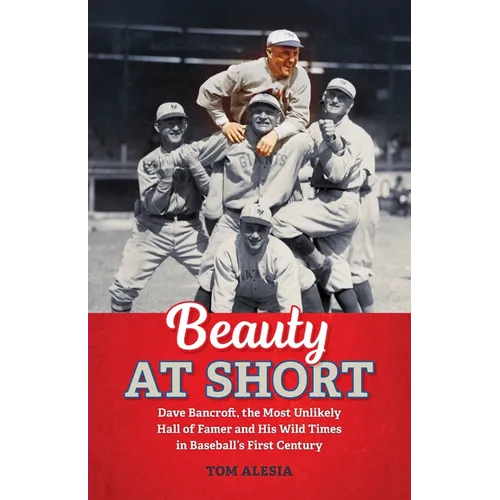 Beauty at Short: Dave Bancroft, the Most Unlikely Hall of Famer and His Wild Times in Baseball's First Century - Paperback
