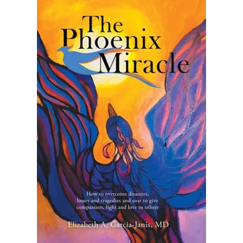 The Phoenix Miracle: How to Overcome Disasters, Losses and Tragedies and Soar to Give Compassion, Light and Love to Others - Hardcover
