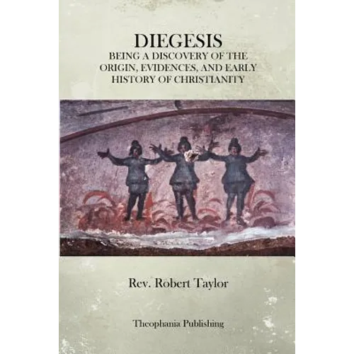 The Diegesis: Being A Discovery Of The Origin, Evidences, And Early History Of Christianity, Never Yet Before Or Elsewhere So Fully And Faithfully Set - Paperback