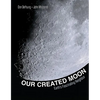 Our Created Moon: Earth's Fascinating Neighbor - Hardcover
