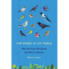 The Birds at My Table: Why We Feed Wild Birds and Why It Matters - Paperback
