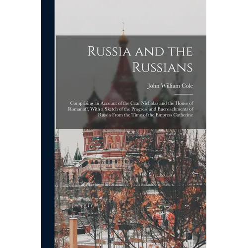 Russia and the Russians: Comprising an Account of the Czar Nicholas and the House of Romanoff, With a Sketch of the Progress and Encroachments - Paperback