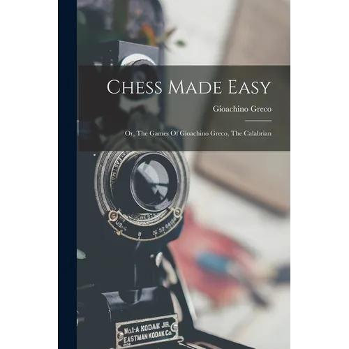 Chess Made Easy: Or, The Games Of Gioachino Greco, The Calabrian - Paperback