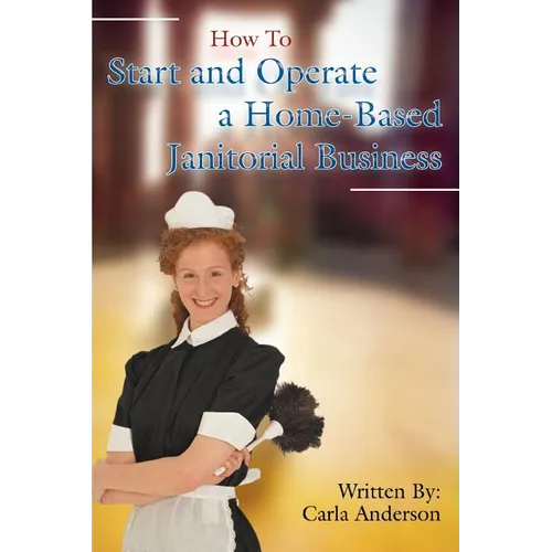 How to Start and Operate a Home-Based Janitorial Business - Paperback