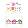 Tiny Houses: The ultimate guide to tiny houses, shipping container homes, and building your own tiny house! - Paperback