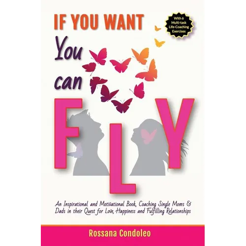 If You Want You Can Fly: An Inspirational and Motivational Book, Coaching Single Moms & Dads in their Quest for Love, Happiness and Fulfilling Relatio - Paperback
