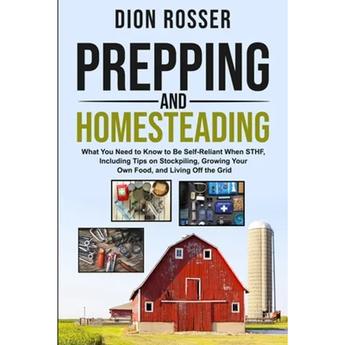 Prepping and Homesteading: What You Need to Know to Be Self-Reliant When STHF, Including Tips on Stockpiling, Growing Your Own Food, and Living O - Paperback
