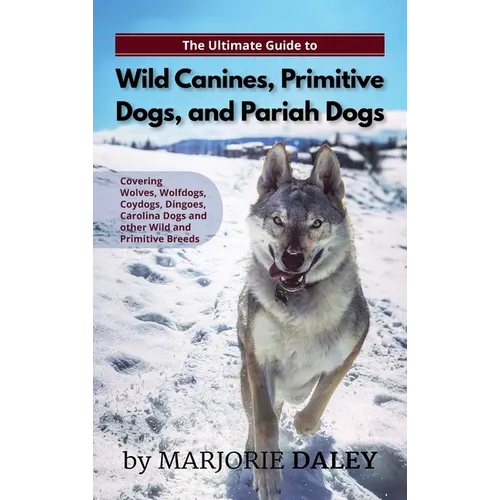 The Ultimate Guide to Wild Canines, Primitive Dogs, and Pariah Dogs: An Owner's Guide Book for Wolfdogs, Coydogs, and Other Hereditarily Wild Dog Bree - Hardcover