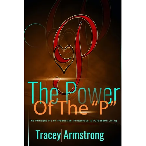 The POWER of the P's: The Principle P's to Productive, Prosperous, & Purposeful Living - Paperback