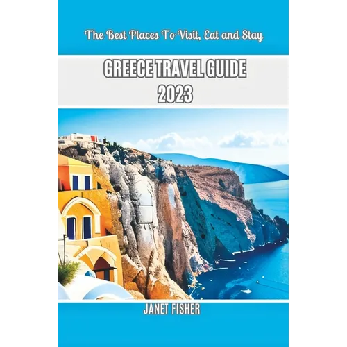 Greece Travel Guide 2023: The Best Places To Visit, Eat and Stay - Paperback