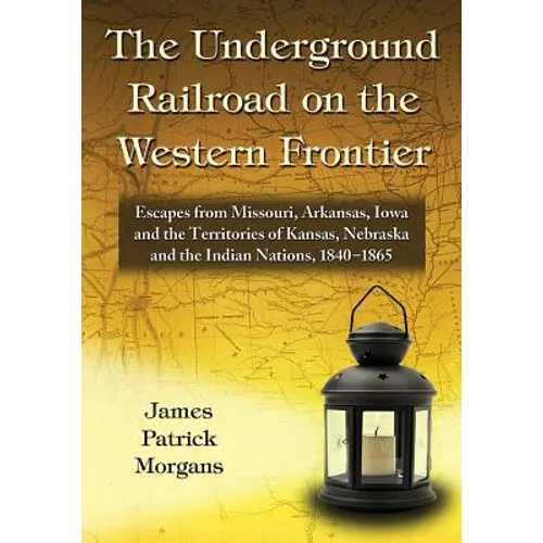 The Underground Railroad on the Western Frontier: Escapes from Missouri, Arkansas, Iowa and the Territories of Kansas, Nebraska and the Indian Nations - Paperback