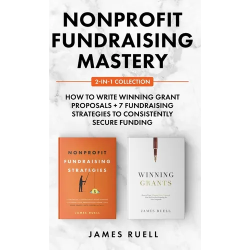 Nonprofit Fundraising Mastery 2-in-1 Collection: How to Write Winning Grant Proposals + 7 Fundraising Strategies to Consistently Secure Funding - Hardcover