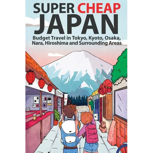 Super Cheap Japan: Budget Travel in Tokyo, Kyoto, Osaka, Nara, Hiroshima and Surrounding Areas - Paperback