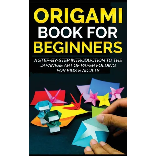 Origami Book for Beginners: A Step-by-Step Introduction to the Japanese Art of Paper Folding for Kids & Adults - Hardcover