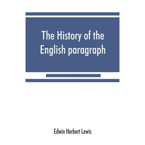 The history of the English paragraph: A Dissertation presented to the faculty of arts literature, and science, of the University of Chicago, in Candid - Paperback