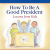 How To Be A Good President: Lessons from Kids - Paperback