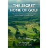 The Secret Home of Golf: The Authorized History of King-Collins Golf and the Creation of Sweetens Cove - Hardcover