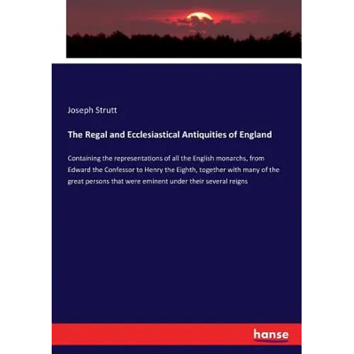 The Regal and Ecclesiastical Antiquities of England: Containing the representations of all the English monarchs, from Edward the Confessor to Henry th - Paperback