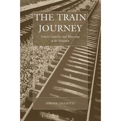 The Train Journey: Transit, Captivity, and Witnessing in the Holocaust - Paperback