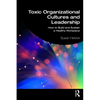 Toxic Organizational Cultures and Leadership: How to Build and Sustain a Healthy Workplace - Paperback