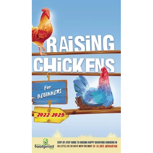 Raising Chickens For Beginners 2022-2023: Step-By-Step Guide to Raising Happy Backyard Chickens In 30 Days With The Most Up-To-Date Information - Hardcover