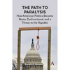 The Path to Paralysis: How American Politics Became Nasty, Dysfunctional, and a Threat to the Republic - Paperback