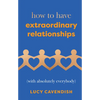 How to Have Extraordinary Relationships: (With Absolutely Everybody) - Hardcover