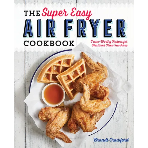 The Super Easy Air Fryer Cookbook: Crave-Worthy Recipes for Healthier Fried Favorites - Paperback