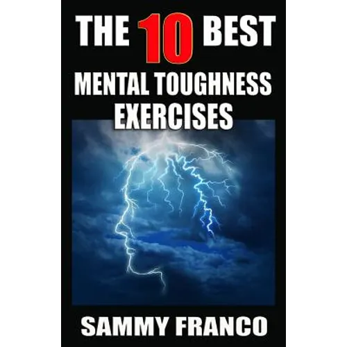 The 10 Best Mental Toughness Exercises: How to Develop Self-Confidence, Self-Discipline, Assertiveness, and Courage in Business, Sports and Health - Paperback