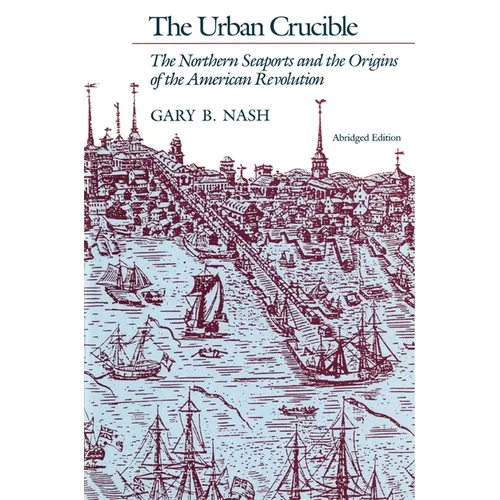 The Urban Crucible: The Northern Seaports and the Origins of the American Revolution, Abridged Edition - Paperback