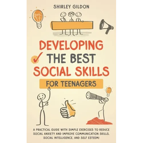 Developing the Best Social Skills for Teenagers: A Practical Guide with Simple Exercises to Reduce Social Anxiety and Improve Communication Skills, So - Paperback