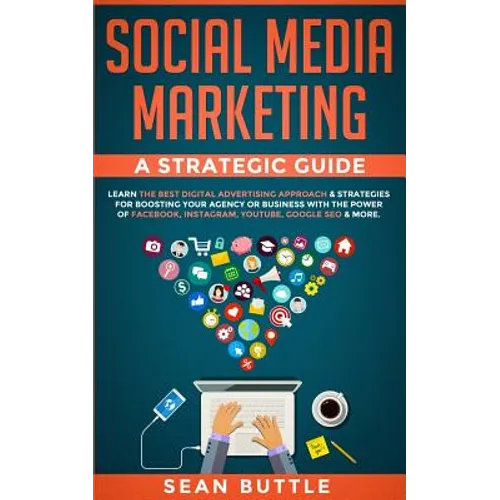 Social Media Marketing a Strategic Guide: Learn the Best Digital Advertising Approach &; Strategies for Boosting Your Agency or Business with the Powe - Paperback
