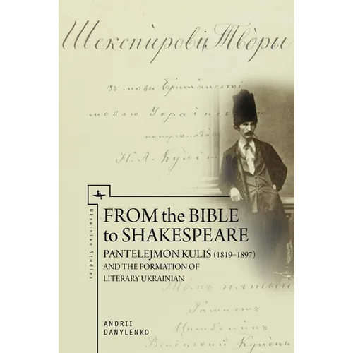 From the Bible to Shakespeare: Pantelejmon Kulis (1819-1897) and the Formation of Literary Ukrainian - Paperback