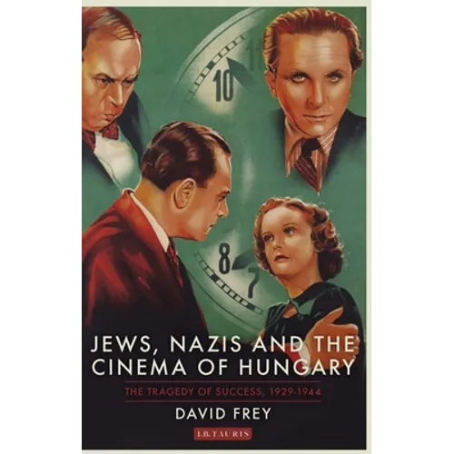 Jews, Nazis and the Cinema of Hungary: The Tragedy of Success, 1929-1944 - Paperback