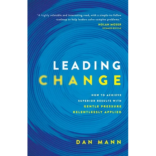 Leading Change: How to Achieve Superior Results with Gentle Pressure Relentlessly Applied - Paperback