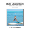 Get Your Asana on the Water: A Complete Guide to Teaching SUP Yoga - Paperback